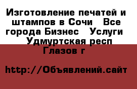 Изготовление печатей и штампов в Сочи - Все города Бизнес » Услуги   . Удмуртская респ.,Глазов г.